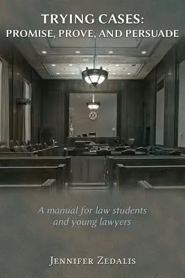 Juzgando casos: Prometer, probar, persuadir: Un manual para estudiantes de Derecho y jóvenes abogados - Trying Cases: Promise, Prove, Persuade: A manual for law students and young lawyers