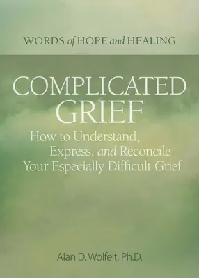Duelo complicado:: Cómo entender, expresar y reconciliar su duelo especialmente difícil - Complicated Grief:: How to Understand, Express, and Reconcile Your Especially Difficult Grief