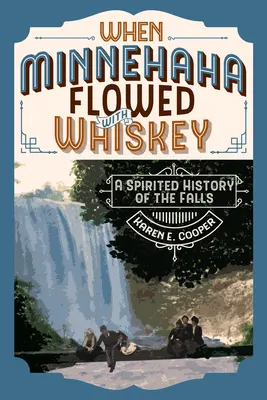 Cuando Minnehaha manaba whisky: Una animada historia de las cataratas - When Minnehaha Flowed with Whiskey: A Spirited History of the Falls