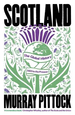 Escocia: La Historia Global: De 1603 a nuestros días - Scotland: The Global History: 1603 to the Present