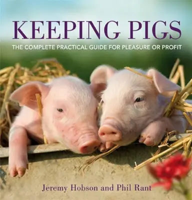 La cría de cerdos: La guía práctica completa para el placer o el beneficio - Keeping Pigs: The Complete Practical Guide for Pleasure or Profit