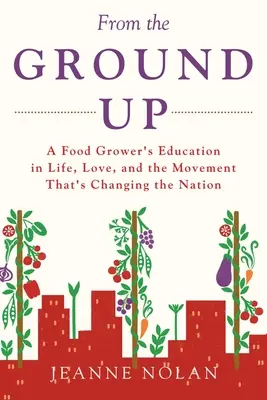 Desde la base: la educación de un productor de alimentos sobre la vida, el amor y el movimiento que está cambiando el país. - From the Ground Up: A Food Grower's Education In Life, Love, and the Movement That's Changing the Nation