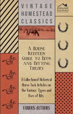 A Horse Keeper's Guide to Bits and Bitting Theory - Colección de artículos históricos sobre los distintos tipos y usos de los bocados. - A Horse Keeper's Guide to Bits and Bitting Theory - A Collection of Historical Horse Tack Articles on the Various Types and Uses of Bits