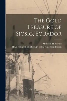 El tesoro de oro de Sigsig, Ecuador (Saville Marshall H. (Marshall Howard)) - The Gold Treasure of Sigsig, Ecuador (Saville Marshall H. (Marshall Howard))