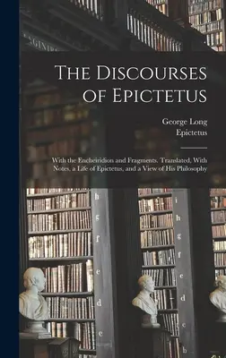 Los discursos de Epicteto; con el Encheiridion y fragmentos. Traducido, con notas, una vida de Epicteto y una visión de su filosofía. - The Discourses of Epictetus; With the Encheiridion and Fragments. Translated, With Notes, a Life of Epictetus, and a View of his Philosophy