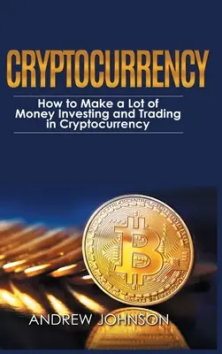 Cryptocurrency - Hardcover Version: Cómo ganar mucho dinero invirtiendo y comerciando con criptodivisas: Desbloquear el lucrativo mundo de Cryptocurrenc - Cryptocurrency - Hardcover Version: How to Make a Lot of Money Investing and Trading in Cryptocurrency: Unlocking the Lucrative World of Cryptocurrenc