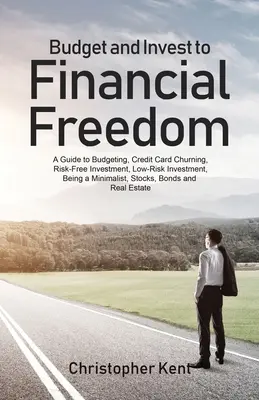 Budget and Invest to Financial Freedom: Una guía para el presupuesto, la tarjeta de crédito Churning, la inversión libre de riesgo, la inversión de bajo riesgo, ser un minimalista, Sto - Budget and Invest to Financial Freedom: A Guide to Budgeting, Credit Card Churning, Risk-Free Investment, Low-Risk Investment, Being a Minimalist, Sto