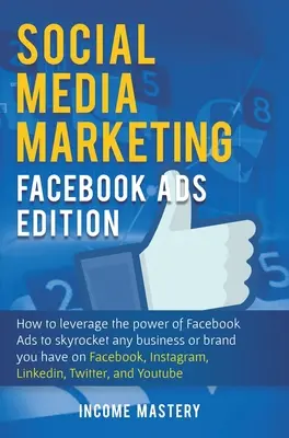 Marketing en redes sociales: Facebook Ads Edition: Cómo aprovechar el poder de Facebook Ads para disparar cualquier negocio o marca que tengas en Faceboo - Social Media Marketing: Facebook Ads Edition: How to Leverage the Power of Facebook Ads to Skyrocket Any Business Or Brand You Have on Faceboo