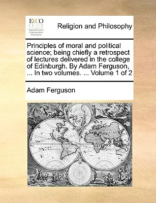 Principios de ciencias morales y políticas; principalmente una retrospectiva de las conferencias pronunciadas en el Colegio de Edimburgo. por Adam Ferguson, ... en dos volúmenes - Principles of Moral and Political Science; Being Chiefly a Retrospect of Lectures Delivered in the College of Edinburgh. by Adam Ferguson, ... in Two