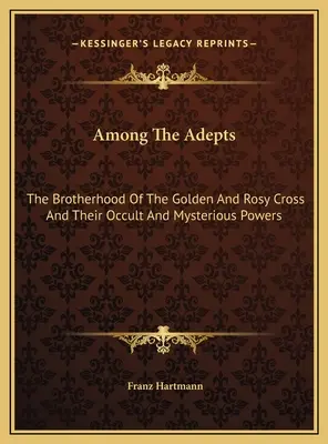 Entre Los Adeptos: La Hermandad de la Cruz de Oro y Rosa y sus poderes ocultos y misteriosos - Among The Adepts: The Brotherhood Of The Golden And Rosy Cross And Their Occult And Mysterious Powers