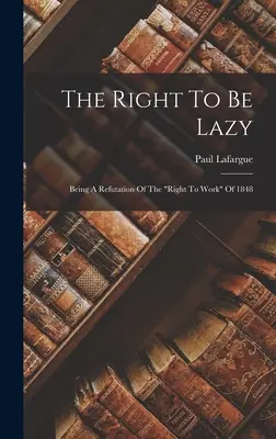 El derecho a ser perezoso: Una refutación del derecho al trabajo de 1848». - The Right To Be Lazy: Being A Refutation Of The right To Work