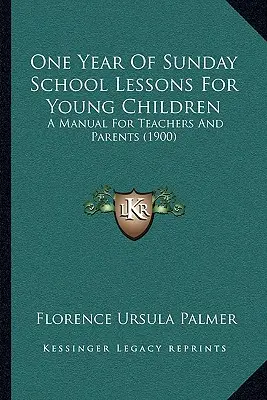 Un año de lecciones de escuela dominical para niños pequeños: Manual para maestros y padres (1900) - One Year Of Sunday School Lessons For Young Children: A Manual For Teachers And Parents (1900)