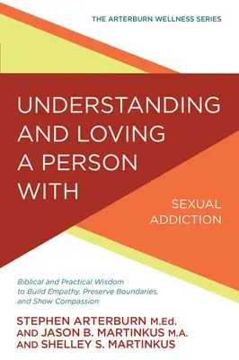 Comprender y amar a una persona con adicción sexual: Sabiduría bíblica y práctica para crear empatía, preservar los límites y mostrar compasión - Understanding and Loving a Person with Sexual Addiction: Biblical and Practical Wisdom to Build Empathy, Preserve Boundaries, and Show Compassion