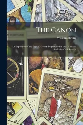 El Canon: Una Exposición del Misterio Pagano Perpetuado en la Cábala como la Regla de todas las Artes - The Canon: An Exposition of the Pagan Mystery Perpetuated in the Cabala as the Rule of all the Arts