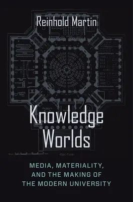 Mundos del conocimiento: medios de comunicación, materialidad y formación de la universidad moderna - Knowledge Worlds: Media, Materiality, and the Making of the Modern University