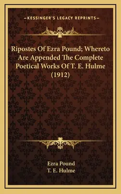 Ripostes Of Ezra Pound; Whereto Are Appended The Complete Poetical Works Of T. E. Hulme (1912)