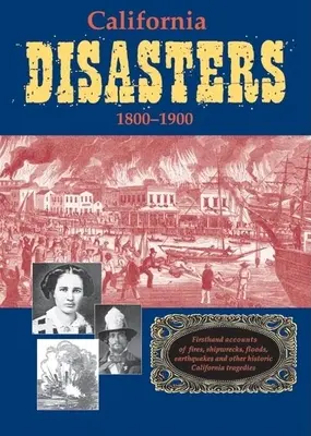 California Disasters 1800-1900: Relatos de primera mano sobre incendios, naufragios, inundaciones, terremotos y otras tragedias históricas de California - California Disasters 1800-1900: Firsthand Accounts of Fires, Shipwrecks, Floods, Earthquakes, and Other Historic California Tragedies