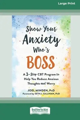 Muéstrele a su ansiedad quién es el jefe: Un programa de TCC de tres pasos para ayudarle a reducir los pensamientos ansiosos y la preocupación [Large Print 16 Pt Edition]. - Show Your Anxiety Who's Boss: A Three-Step CBT Program to Help You Reduce Anxious Thoughts and Worry [Large Print 16 Pt Edition]