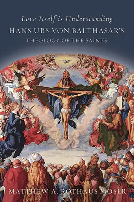 El amor mismo es comprensión: La teología de los santos de Hans Urs Von Balthasar - Love Itself Is Understanding: Hans Urs Von Balthasar's Theology of the Saints
