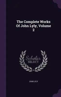 Las obras completas de John Lyly, volumen 2 - The Complete Works Of John Lyly, Volume 2