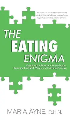 El enigma de la alimentación: abrir las puertas de un jardín secreto, eliminar las malas hierbas emocionales y cultivar el cambio - The Eating Enigma: Unlocking the Gates to a Secret Garden, Removing Emotional Weeds, and Cultivating Change