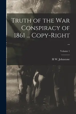 La verdad de la conspiración bélica de 1861 ... Derechos de autor ..; Volumen 1 - Truth of the war Conspiracy of 1861 ... Copy-right ..; Volume 1