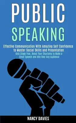 Hablar en Público: Comunicación eficaz con una asombrosa confianza en uno mismo para dominar las habilidades sociales y las presentaciones (Kick Stage Fear, Boost - Public Speaking: Effective Communication With Amazing Self Confidence to Master Social Skills and Presentation (Kick Stage Fear, Boost