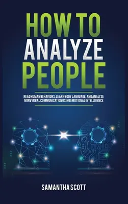 Cómo analizar a las personas: Leer los comportamientos humanos, aprender el lenguaje corporal y analizar la comunicación no verbal utilizando la inteligencia emocional - How to Analyze People: Read Human Behaviors, Learn Body Language, and Analyze Nonverbal Communication Using Emotional Intelligence