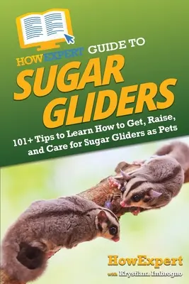 Guía HowExpert de los Planeadores del Azúcar: 101+ Consejos para Aprender a Tener, Criar y Cuidar los Planeadores del Azúcar como Mascotas - HowExpert Guide to Sugar Gliders: 101+ Tips to Learn How to Get, Raise, and Care for Sugar Gliders as Pets