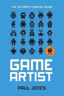 Game Artist: La guía profesional definitiva - Game Artist: The Ultimate Career Guide