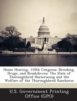 Audiencia en la Cámara de Representantes, 110º Congreso: Cría, drogas y averías: The State of Thoroughbred Horseracing and the Welfare of the Thoroughbred Racehorse (El estado de las carreras de caballos pura sangre y el bienestar de los caballos de carreras pura sangre) - House Hearing, 110th Congress: Breeding, Drugs, and Breakdowns: The State of Thoroughbred Horseracing and the Welfare of the Thoroughbred Racehorse