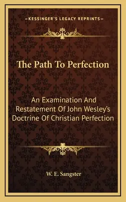 El camino a la perfección: Un examen y reafirmación de la doctrina de Juan Wesley sobre la perfección cristiana - The Path To Perfection: An Examination And Restatement Of John Wesley's Doctrine Of Christian Perfection