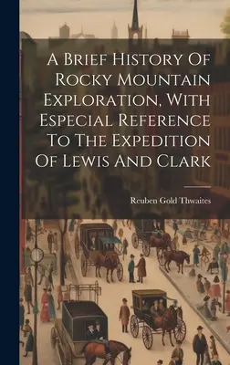 Breve historia de la exploración de las Montañas Rocosas, con especial referencia a la expedición de Lewis y Clark - A Brief History Of Rocky Mountain Exploration, With Especial Reference To The Expedition Of Lewis And Clark