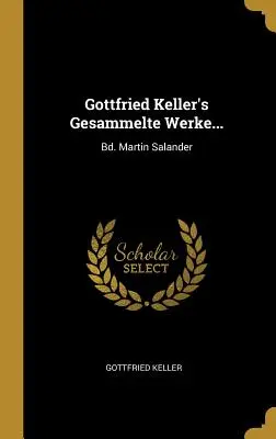 Obras completas de Gottfried Keller...: Bd. Martin Salander - Gottfried Keller's Gesammelte Werke...: Bd. Martin Salander