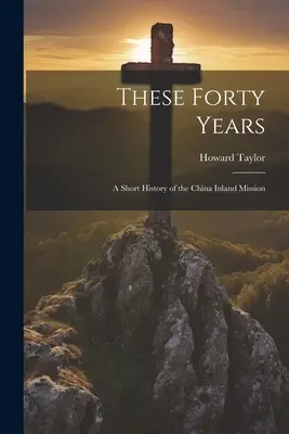 Estos Cuarenta Años; Breve Historia de la Misión al Interior de China - These Forty Years; a Short History of the China Inland Mission