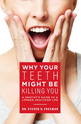 Por qué tus dientes podrían estar matándote: Guía del dentista para una vida más larga y saludable - Why Your Teeth Might Be Killing You: A Dentist's Guide to a Longer Healthier Life