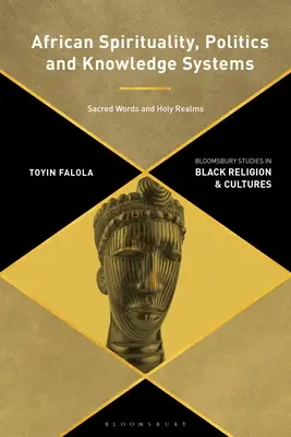 Espiritualidad, política y sistemas de conocimiento africanos: Palabras sagradas y reinos sagrados - African Spirituality, Politics, and Knowledge Systems: Sacred Words and Holy Realms