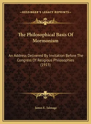 La base filosófica del mormonismo: Un discurso pronunciado por invitación ante el Congreso de Filosofías Religiosas (1915) - The Philosophical Basis Of Mormonism: An Address Delivered By Invitation Before The Congress Of Religious Philosophies (1915)