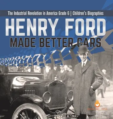 Henry Ford hizo mejores coches La revolución industrial en América Grado 6 Biografías infantiles - Henry Ford Made Better Cars The Industrial Revolution in America Grade 6 Children's Biographies