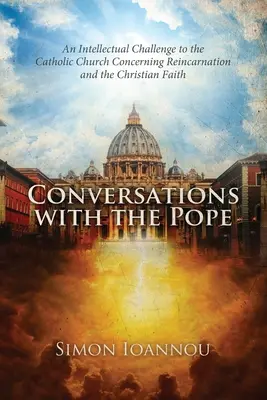 Conversaciones con el Papa: Un desafío intelectual a la Iglesia católica sobre la reencarnación y la fe cristiana - Conversations with the Pope: An Intellectual Challenge to the Catholic Church Concerning Reincarnation and the Christian Faith