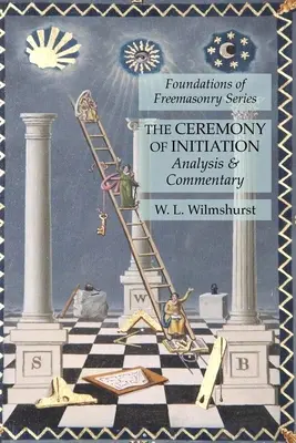 La Ceremonia De La Iniciación: Análisis y comentario: Serie Fundamentos de la Masonería - The Ceremony of Initiation: Analysis & Commentary: Foundations of Freemasonry Series