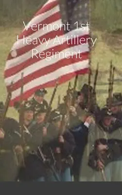 Reseña histórica y lista del 1.er Regimiento de Artillería Pesada de Vermont - Historical Sketch And Roster Of The Vermont 1st Heavy Artillery Regiment