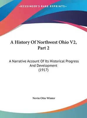 Historia del noroeste de Ohio V2, Parte 2: Relato narrativo de su progreso y desarrollo histórico (1917) - A History Of Northwest Ohio V2, Part 2: A Narrative Account Of Its Historical Progress And Development (1917)