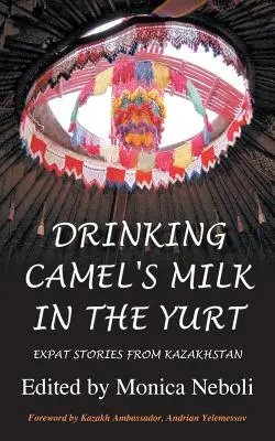 Beber leche de camello en la yurta - Historias de expatriados en Kazajstán - Drinking Camel's Milk in the Yurt - Expat Stories from Kazakhstan