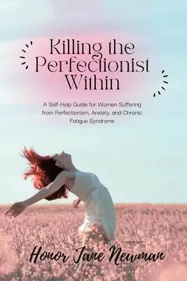 Matar al perfeccionista interior: Una guía de autoayuda para mujeres que sufren perfeccionismo, ansiedad y síndrome de fatiga crónica. - Killing the Perfectionist Within: A Self-Help Guide for Women Suffering from Perfectionism, Anxiety, and Chronic Fatigue Syndrome