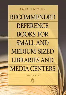 Libros de referencia recomendados para pequeñas y medianas bibliotecas y centros multimedia: Edición 2017, Volumen 37 - Recommended Reference Books for Small and Medium-Sized Libraries and Media Centers: 2017 Edition, Volume 37