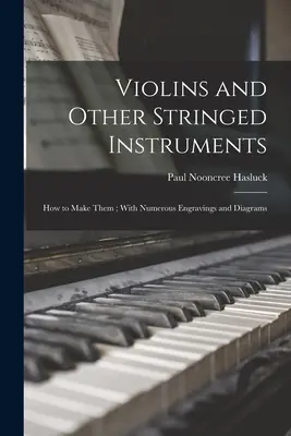 Violines y otros instrumentos de cuerda: Cómo fabricarlos; con numerosos grabados y diagramas - Violins and Other Stringed Instruments: How to Make Them; With Numerous Engravings and Diagrams