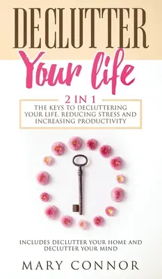 Declutter Your Life: Las Claves Para Desordenar Tu Vida, Reducir El Estrés Y Aumentar La Productividad: Incluye Declutter Your Home y Decl - Declutter Your Life: The Keys To Decluttering Your Life, Reducing Stress And Increasing Productivity: Includes Declutter Your Home and Decl