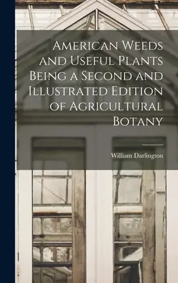 Malezas y plantas útiles americanas Segunda edición ilustrada de botánica agrícola - American Weeds and Useful Plants Being a Second and Illustrated Edition of Agricultural Botany