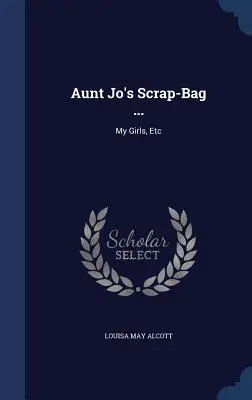 La bolsa de chatarra de la tía Jo ...: Mis niñas, etc. - Aunt Jo's Scrap-Bag ...: My Girls, Etc